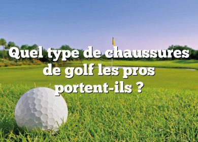 Quel type de chaussures de golf les pros portent-ils ?